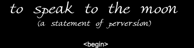to speak to the moon (a statement of perversion)